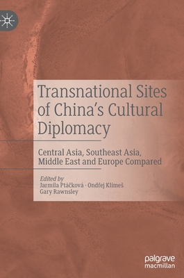 Transnational Sites of China's Cultural Diplomacy: Central Asia, Southeast Asia, Middle East and Europe Compared - Pt kov, Jarmila (Editor), and Klimes, Ond ej (Editor), and Rawnsley, Gary (Editor)