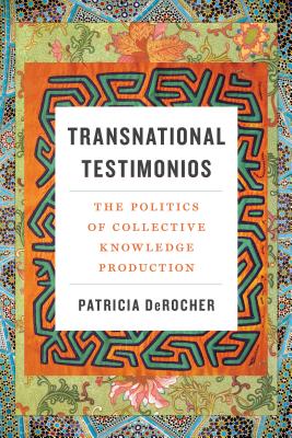 Transnational Testimonios: The Politics of Collective Knowledge Production - Derocher, Patricia