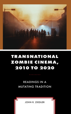 Transnational Zombie Cinema, 2010 to 2020: Readings in a Mutating Tradition - Ziegler, John R.