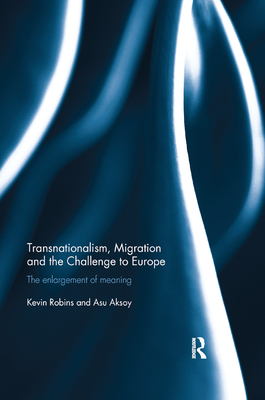 Transnationalism, Migration and the Challenge to Europe: The Enlargement of Meaning - Robins, Kevin, and Aksoy, Asu