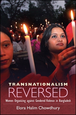 Transnationalism Reversed: Women Organizing Against Gendered Violence in Bangladesh - Chowdhury, Elora Halim, Professor