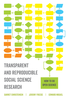 Transparent and Reproducible Social Science Research: How to Do Open Science - Christensen, Garret, and Freese, Jeremy, and Miguel, Edward