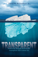 Transparent: How to See Through the Powerful Assumptions That Control You