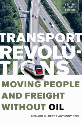 Transport Revolutions: Moving People and Freight Without Oil - Gilbert, Richard, PhD, and Perl, Anthony