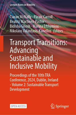 Transport Transitions: Advancing Sustainable and Inclusive Mobility: Proceedings of the 10th TRA Conference, 2024, Dublin, Ireland - Volume 2: Sustainable Transport Development - McNally, Ciaran (Editor), and Carroll, Praic (Editor), and Martinez-Pastor, Beatriz (Editor)
