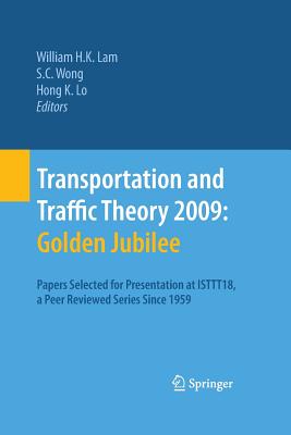 Transportation and Traffic Theory 2009: Golden Jubilee: Papers Selected for Presentation at Isttt18, a Peer Reviewed Series Since 1959 - Lam, William H K (Editor), and Wong, S C (Editor), and Lo, Hong K (Editor)