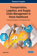 Transportation, Logistics, and Supply Chain Management in Home Healthcare: Emerging Research and Opportunities