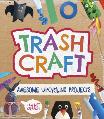 Trash Craft: Upcycling Craft Projects for Toilet Rolls, Cereal Boxes, Egg Cartons and More - Stanford, Sara