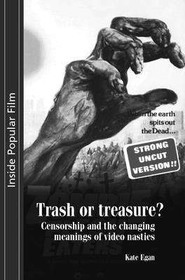 Trash or Treasure: Censorship and the Changing Meanings of the Video Nasties - Egan, Kate