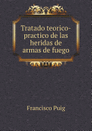 Tratado Teorico-Practico de Las Heridas de Armas de Fuego - Puig, Francisco