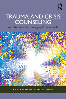 Trauma and Crisis Counseling: An Overview for Emerging Professionals - Hoppe, Kathy B, and Taylor, Michelle K