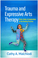 Trauma and Expressive Arts Therapy: Brain, Body, and Imagination in the Healing Process