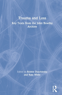 Trauma and Loss: Key Texts from the John Bowlby Archive - Duschinsky, Robbie (Editor), and White, Kate (Editor)