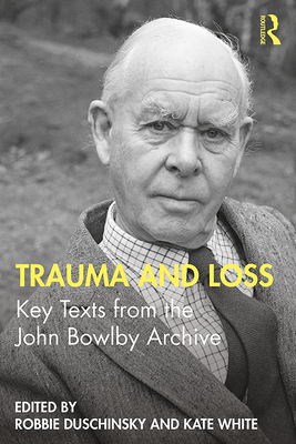 Trauma and Loss: Key Texts from the John Bowlby Archive - Duschinsky, Robbie (Editor), and White, Kate (Editor)