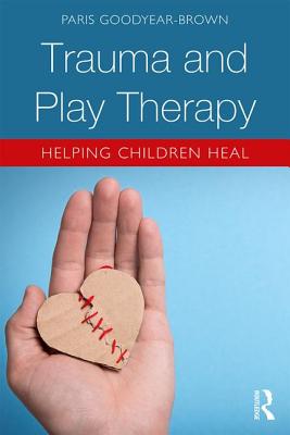 Trauma and Play Therapy: Helping Children Heal - Goodyear-Brown, Paris
