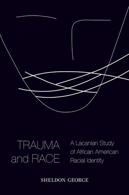 Trauma and Race: A Lacanian Study of African American Racial Identity - George, Sheldon