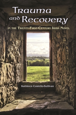 Trauma and Recovery in the Twenty-First-Century Irish Novel - Costello-Sullivan, Kathleen