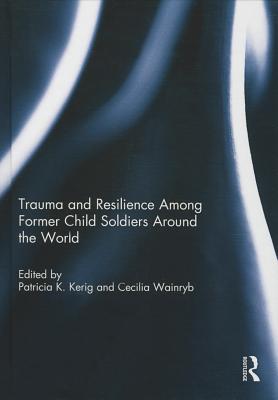 Trauma and Resilience Among Child Soldiers Around the World - Kerig, Patricia (Editor), and Wainryb, Cecilia (Editor)