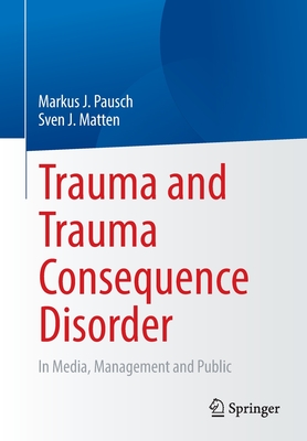 Trauma and Trauma Consequence Disorder: In Media, Management and Public - Pausch, Markus J., and Matten, Sven J.