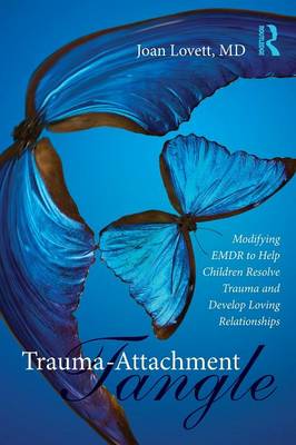 Trauma-Attachment Tangle: Modifying EMDR to Help Children Resolve Trauma and Develop Loving Relationships - Lovett, Joan