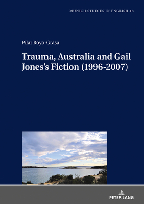 Trauma, Australia and Gail Jones's Fiction (1996-2007) - Bode, Christoph, and Royo-Grasa, Pilar