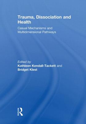 Trauma, Dissociation and Health: Casual Mechanisms and Multidimensional Pathways - Kendall-Tackett, Kathleen (Editor), and Klest, Bridget (Editor)
