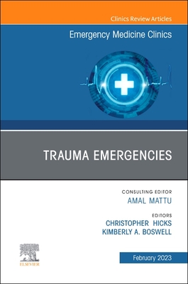 Trauma Emergencies, an Issue of Emergency Medicine Clinics of North America: Volume 41-1 - Hicks, Christopher, MD, Med, Frcp(c) (Editor), and Boswell, Kimberly A, MD, Facep (Editor)