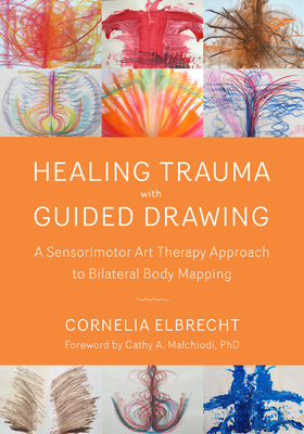 Trauma Healing with Guided Drawing: A Sensorimotor Art Therapy Approach to Bilateral Body Mapping - Elbrecht, Cornelia, and Malchiodi, Cathy A. (Foreword by)