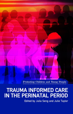 Trauma Informed Care in the Perinatal Period - Seng, Julia, and Taylor, Julie