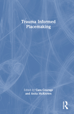 Trauma Informed Placemaking - Courage, Cara (Editor), and McKeown, Anita (Editor)