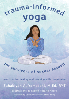 Trauma-Informed Yoga for Survivors of Sexual Assault: Practices for Healing and Teaching with Compassion - Yamasaki, Zahabiyah A