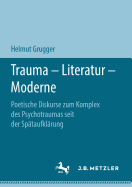 Trauma - Literatur - Moderne: Poetische Diskurse Zum Komplex Des Psychotraumas Seit Der Sp?taufkl?rung