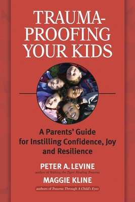Trauma-Proofing Your Kids: A Parents' Guide for Instilling Confidence, Joy and Resilience - Levine, Peter A, and Kline, Maggie