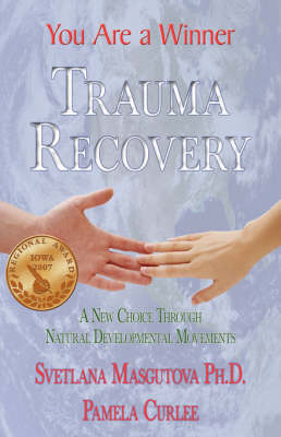 Trauma Recovery - You Are A Winner; A New Choice Through Natural Developmental Movements - Masgutova, Svetlana, and Curlee, Pamela, and 1stworld Publishing (Creator)