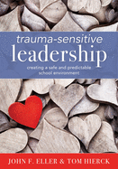 Trauma-Sensitive Leadership: Creating a Safe and Predictable School Environment (a Researched-Based Social-Emotional Guide to Support Students with Traumatic Experiences)