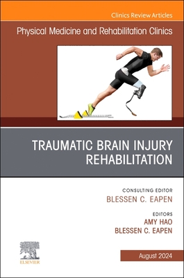 Traumatic Brain Injury Rehabilitation, an Issue of Physical Medicine and Rehabilitation Clinics of North America: Volume 35-3 - Hao, Amy, MD (Editor), and Eapen, Blessen C, MD (Editor)