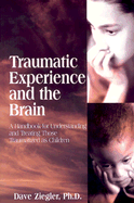Traumatic Experience and the Brain: A Handbook to Understanding and Treating Those Traumatized as Children