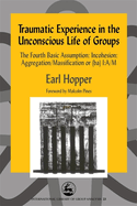 Traumatic Experience in the Unconscious Life of Groups: The Fourth Basic Assumption: Incohesion: Aggregation/Massification or (Ba) I: A/M