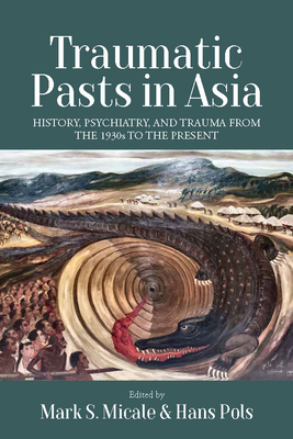 Traumatic Pasts in Asia: History, Psychiatry, and Trauma from the 1930s to the Present - Micale, Mark S (Editor), and Pols, Hans (Editor)