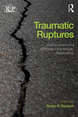 Traumatic Ruptures: Abandonment and Betrayal in the Analytic Relationship - Deutsch, Robin A. (Editor)
