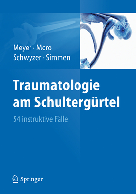 Traumatologie Am Schultergrtel: 54 Instruktive Flle - Meyer, Rainer-Peter, and Moro, Fabrizio, and Schwyzer, Hans-Kaspar