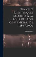 Travaux Scientifiques Ex?cut?s ? La Tour De Trois Cents M?tres De 1889 ? 1900