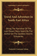Travel And Adventure In South-East Africa: Being The Narrative Of The Last Eleven Years Spent By The Author On The Zambesi And Its Tributaries