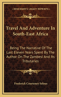 Travel And Adventure In South-East Africa: Being The Narrative Of The Last Eleven Years Spent By The Author On The Zambesi And Its Tributaries - Selous, Frederick Courteney