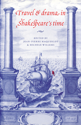 Travel and Drama in Shakespeare's Time - Maquerlot, Jean-Pierre (Editor), and Willems, Michele (Editor), and Willems, Michhle (Editor)