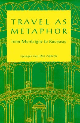 Travel as Metaphor: From Montaigne to Rousseau - Van Den Abbeele, Georges