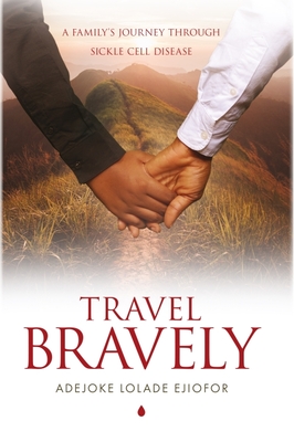 Travel Bravely: A Family's Journey Through Sickle Cell Disease - Ejiofor, Adejoke