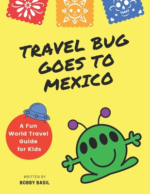 Travel Bug Goes to Mexico: A Fun World Travel Guide for Kids - Basil, Bobby