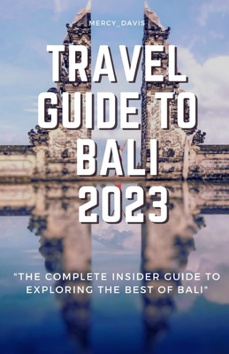 Travel Guide to Bali 2023: "The complete insider guide to exploring the best of Bali" - Davis, Mercy