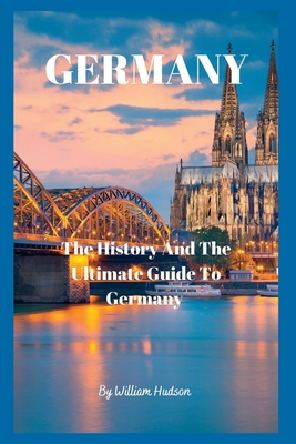 Travel Guide to Germany: The History and Ultimate Guide To Your Destination (GERMANY) - Hudson, William